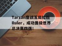 九游游戏中心网页版-Tarzan鏖战五局险胜Ruler，成功晋级世界总决赛四强！