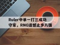 九游游戏中心网页版-Ruler中单一打三成功守家，RNG遗憾止步八强
