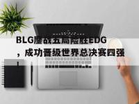 九游游戏中心网页版-BLG鏖战五局险胜EDG，成功晋级世界总决赛四强！