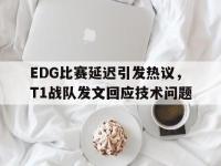九游游戏中心网页版-EDG比赛延迟引发热议，T1战队发文回应技术问题
