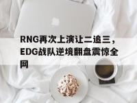 九游游戏中心网页版-RNG再次上演让二追三，EDG战队逆境翻盘震惊全网