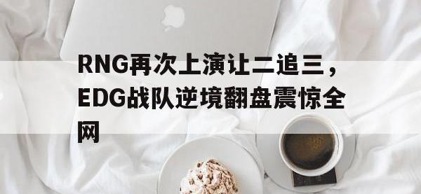 九游游戏中心网页版-RNG再次上演让二追三，EDG战队逆境翻盘震惊全网