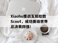 九城游戏中心官网-Xiaohu鏖战五局险胜Scout，成功晋级世界总决赛四强！