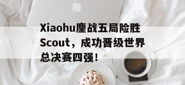 九城游戏中心官网-Xiaohu鏖战五局险胜Scout，成功晋级世界总决赛四强！
