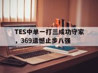 九游游戏中心网页版-TES中单一打三成功守家，369遗憾止步八强