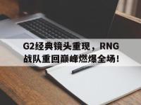 九城游戏中心官网-G2经典镜头重现，RNG战队重回巅峰燃爆全场！