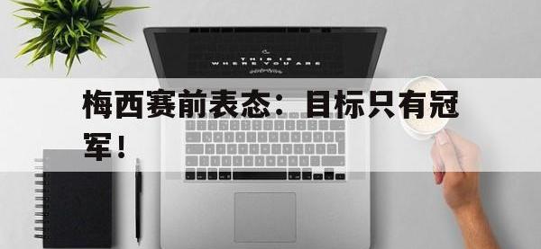 九游游戏中心网页版-梅西赛前表态：目标只有冠军！