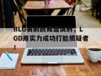 九城游戏中心官网-BLG赛前跳舞遭讽刺，LGD用实力成功打脸质疑者！