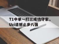 九游游戏中心网页版-T1中单一打三成功守家，Uzi遗憾止步八强