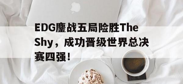 九游游戏中心网页版-EDG鏖战五局险胜TheShy，成功晋级世界总决赛四强！