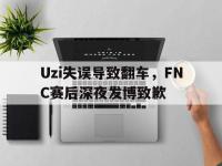九城游戏中心官网-Uzi失误导致翻车，FNC赛后深夜发博致歉