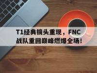 九游游戏中心网页版-T1经典镜头重现，FNC战队重回巅峰燃爆全场！