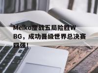 九游游戏中心网页版-Meiko鏖战五局险胜WBG，成功晋级世界总决赛四强！