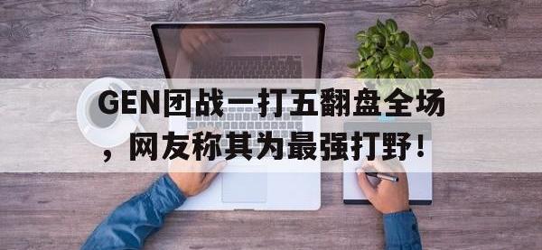 九游游戏中心网页版-GEN团战一打五翻盘全场，网友称其为最强打野！