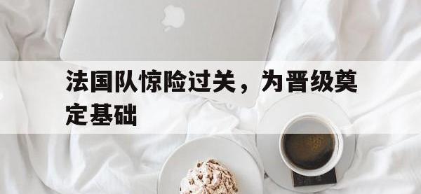 九城游戏中心官网-法国队惊险过关，为晋级奠定基础