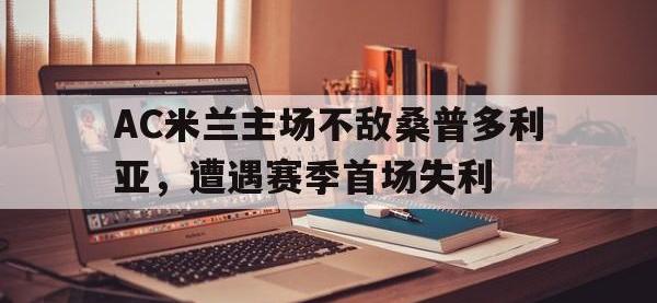 九游游戏中心网页版-AC米兰主场不敌桑普多利亚，遭遇赛季首场失利