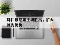 九城游戏中心官网-拜仁慕尼黑主场胜出，扩大领先优势