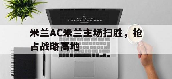 九城游戏中心官网-米兰AC米兰主场扫胜，抢占战略高地