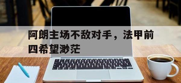 九游游戏中心网页版-阿朗主场不敌对手，法甲前四希望渺茫