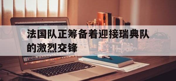 九城游戏中心官网-法国队正筹备着迎接瑞典队的激烈交锋