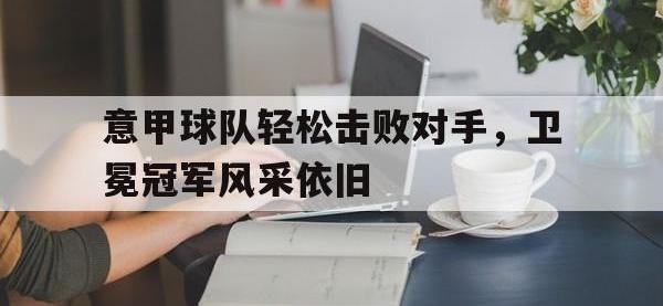 九城游戏中心官网-意甲球队轻松击败对手，卫冕冠军风采依旧