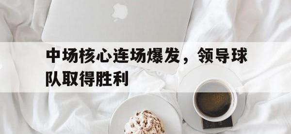 九游游戏中心网页版-中场核心连场爆发，领导球队取得胜利
