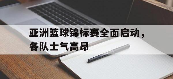 九游游戏中心网页版-亚洲篮球锦标赛全面启动，各队士气高昂