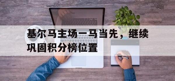 九游游戏中心网页版-基尔马主场一马当先，继续巩固积分榜位置