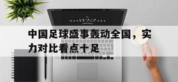 九城游戏中心官网-中国足球盛事轰动全国，实力对比看点十足