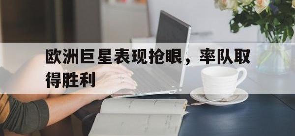 九游游戏中心网页版-欧洲巨星表现抢眼，率队取得胜利