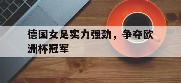 九游游戏中心网页版-德国女足实力强劲，争夺欧洲杯冠军