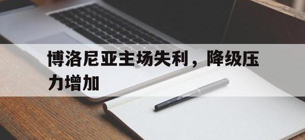 九游游戏中心网页版-博洛尼亚主场失利，降级压力增加