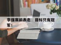 九游游戏中心网页版-李强赛前表态：目标只有冠军！