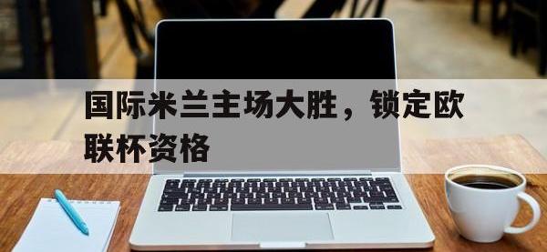 九城游戏中心官网-国际米兰主场大胜，锁定欧联杯资格