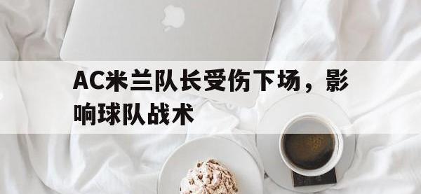 九游游戏中心网页版-AC米兰队长受伤下场，影响球队战术
