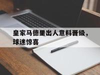 九城游戏中心官网-皇家马德里出人意料晋级，球迷惊喜