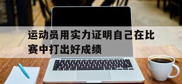 九游游戏中心网页版-运动员用实力证明自己在比赛中打出好成绩