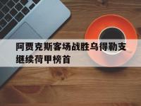 九游游戏中心网页版-阿贾克斯客场战胜乌得勒支继续荷甲榜首