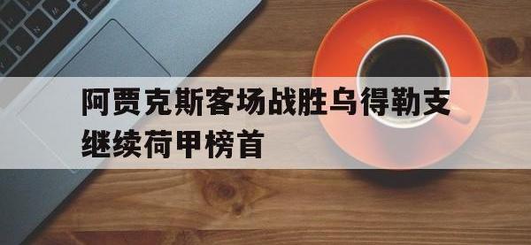 九游游戏中心网页版-阿贾克斯客场战胜乌得勒支继续荷甲榜首