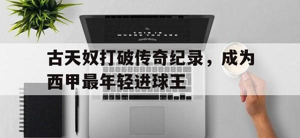 九城游戏中心官网-古天奴打破传奇纪录，成为西甲最年轻进球王