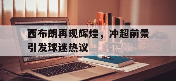 九游游戏中心网页版-西布朗再现辉煌，冲超前景引发球迷热议