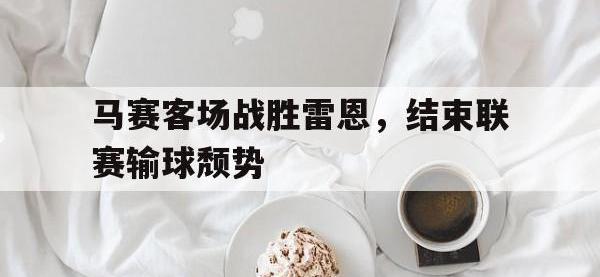 九游游戏中心网页版-马赛客场战胜雷恩，结束联赛输球颓势