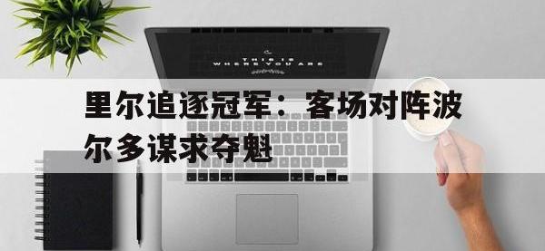 九游游戏中心网页版-里尔追逐冠军：客场对阵波尔多谋求夺魁