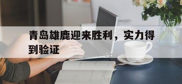 九游游戏中心网页版-青岛雄鹿迎来胜利，实力得到验证