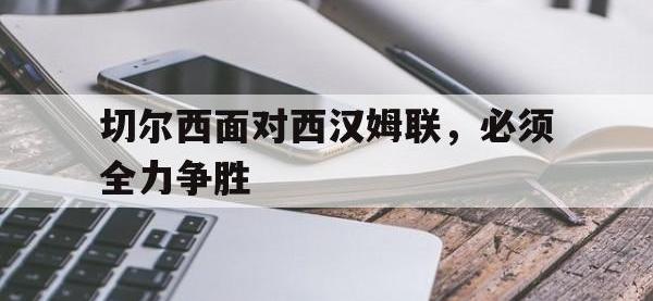 九游游戏中心网页版-切尔西面对西汉姆联，必须全力争胜