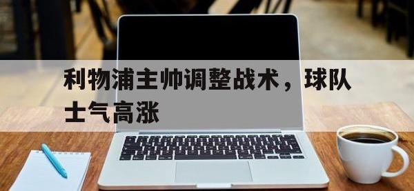 九游游戏中心网页版-利物浦主帅调整战术，球队士气高涨