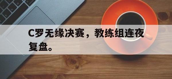 九城游戏中心官网-C罗无缘决赛，教练组连夜复盘。