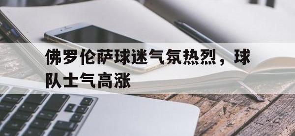 九游游戏中心网页版-佛罗伦萨球迷气氛热烈，球队士气高涨
