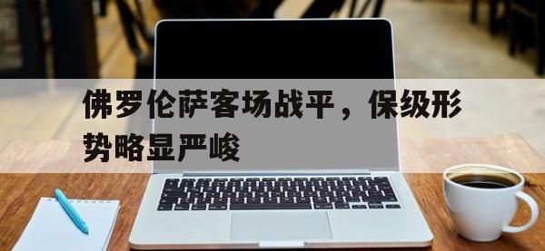 九城游戏中心官网-佛罗伦萨客场战平，保级形势略显严峻
