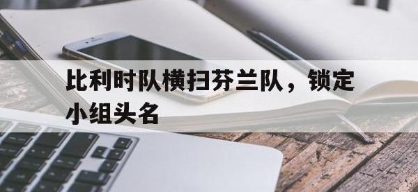 九游游戏中心网页版-比利时队横扫芬兰队，锁定小组头名